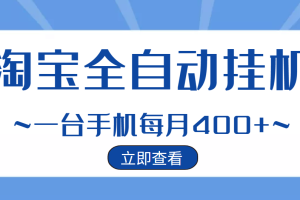 （2942期）【稳定挂机】稳定2年的淘宝全自动挂机项目，一个手机单月收益300-400左右+
