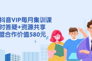 (2530期)电商抖音VIP每月集训课+实时答疑+资源共享+联盟合作价值580元
