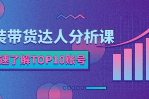 (2382期)服装带货达人分析课:带你快速了解TOP10账号,玩转服装行业!