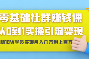 (1420期)零基础社群赚钱课:从0到1实操引流变现,帮助18W学员实现月入几万到上百万