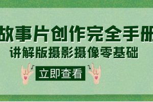 （7405期）编导-通识课之《故事片-创作完全手册》摄影摄像零基础到精通（20节课程）