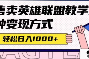 （7262期）全网首发英雄联盟教学最新玩法，多种变现方式，日入1000+（附655G素材）