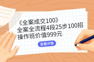 《全案成交100》全案全流程4段25步100招，操作班价值999元