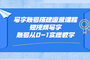 写字账号搭建运营课程，短视频写字账号从0-1实操教学