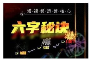 六字秘诀·短视频运营核心，解决了小白的不懂运营原理的苦恼【视频课程】