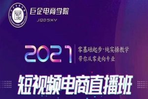 巨企电商学院2021短视频电商直播班，零基础起步，纯实操教学，带你走向专业