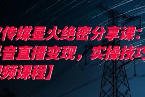 鲸叹传媒星火绝密分享课：最强抖音直播变现，实操技巧【视频课程】