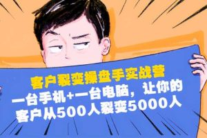 客户裂变操盘手实战营：1台手机1台电脑，让你的客户从500人裂变5000人
