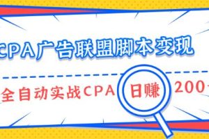 CPA广告联盟脚本变现，全自动引流实战CPA操作日赚200+项目（全套课程）