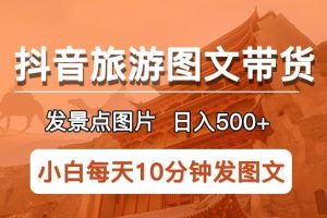 抖音旅游图文带货项目,每天半小时发景点图片日入500+长期稳定项目【揭秘】