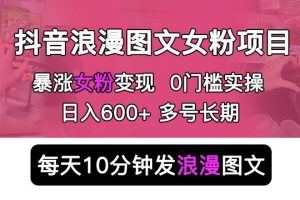 抖音浪漫图文暴力涨女粉项目,简单0门槛每天10分钟发图文日入600+长期多号【揭秘】