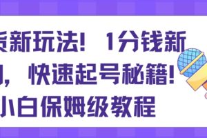带货新玩法，1分钱新人购，快速起号秘籍，小白保姆级教程【揭秘】