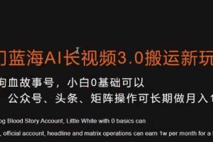 冷门蓝海AI长视频3.0搬运新玩法，小白0基础可以入手，公众号、头条、矩阵操作可长期做月入1w+【揭秘】