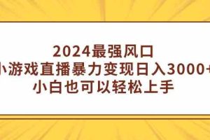 （9342期）2024最强风口，小游戏直播暴力变现日入3000+小白也可以轻松上手