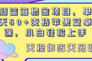 (11287期)最新蓝海撸金项目,单号一天50+, 支持苹果安卓双端,小白轻松上手 当…