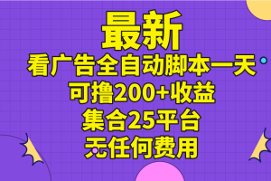 (11301期)最新看广告全自动脚本一天可撸200+收益 。集合25平台 ,无任何费用