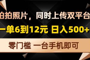 (13783期)拍拍照片,同时上传双平台,一单6到12元,轻轻松松日入500+,零门槛,…