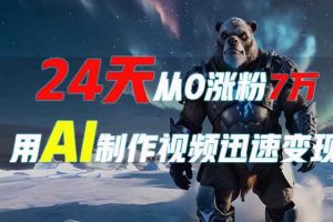 (13825期)24天从0涨粉7万,如何用AI制作爆款视频迅速变现?