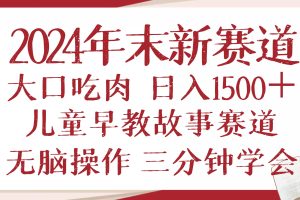 (13814期)2024年末新早教儿童故事新赛道,大口吃肉,日入1500+,无脑操作,三分钟…