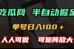 (13811期)吃瓜网半自动掘金,单号日入100+!人人可做,可矩阵放大