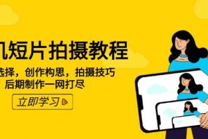 （14119期）手机短片拍摄教程：设备选择，创作构思，拍摄技巧，后期制作一网打尽