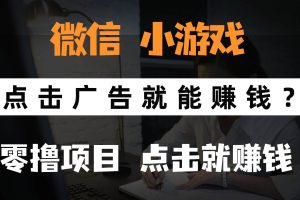 （14653期）只需要看广告就能赚钱？微信小程序小游戏，0撸手机赚钱，甚至连游戏都…