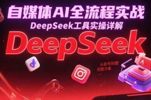 自媒体AI全流程实战，DeepSeek工具实操详解，从起号到变现完整方案