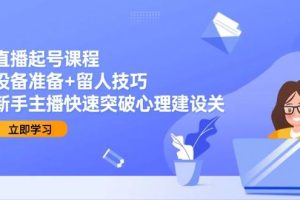 直播起号课程：设备准备+留人技巧，新手主播快速突破心理建设关