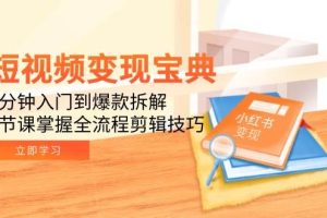 短视频变现宝典：5分钟入门到爆款拆解，9节课掌握全流程剪辑技巧