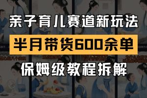 AI亲子育儿赛道新玩法  新号半个月带货600多单 保姆级教程拆解