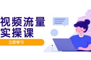 短视频流量实战班，人设打造内容优化，矩阵投放管控有序，助力流量变现路