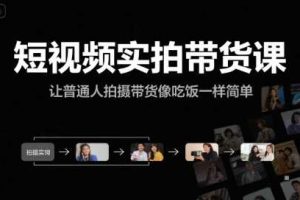 短视频实拍带货课，让普通人拍摄带货像吃饭一样简单