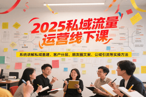 2025私域流量运营线下课，系统讲解私域基建/客户分层/朋友圈文案/公域引流等实操方法