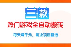 （15472期）三款热门游戏全自动搬砖项目，每天赚千元，副业项目首选