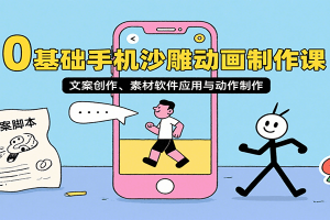 0基础手机沙雕动画制作课，文案创作、素材软件应用与动作制作