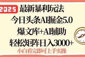 （15786期）2025年今日头条最新暴利玩法5.0，一键生成爆款，轻松实现矩阵日入3000+