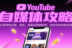 YouTube自媒体攻略：从联网到注册，税务、收款及视频制作，带你玩转油管变现
