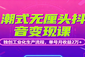 潮式无厘头抖音变现课，独创工业化生产流程，单号月收益2万+