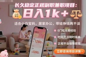 长久稳定正规副职兼职项目，日入1k+，适合小白宝妈，居家办公，带娃挣钱两不误【揭秘】