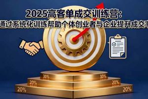 (16243期)2025高客单成交训练营:通过系统化训练帮助个体创业者与企业提升成交率