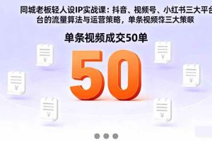 (16313期)同城老板轻人设IP实战课:抖音+视频号+小红书流量算法,单条视频成交50单