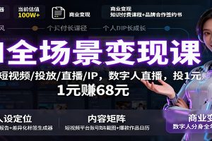 AI全场景变现课:文案/短视频/投放/直播/IP,数字人直播,投1元赚68元