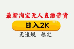 淘宝无人直播【最新】,日入2K,独家技术,无违规无封号,可矩阵,长期稳定【揭秘】