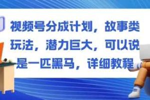 视频号分成计划,故事类玩法,潜力巨大,可以说是一匹黑马,详细教程