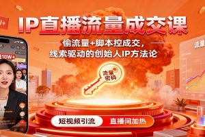 IP直播流量成交课：偷流量+脚本控成交，线索驱动的创始人IP方法论