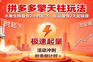 拼多多擎天柱玩法，水果生鲜最快2小时起飞，标品最慢2天起链接