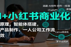 AI+小红书商业化,底层原理,智能体搭建,虚拟产品制作,一人公司工作流与提效
