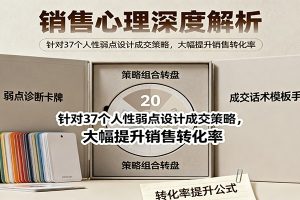 销售心理深度解析:针对37个人性弱点设计成交策略,大幅提升销售转化率!