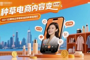 种草电商内容变现系列课，从0-1边賺钱边学做吸金的种草型网红