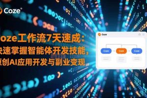 (16499期)Coze工作流7天速成:快速掌握智能体开发技能,原创AI应用开发与副业变现